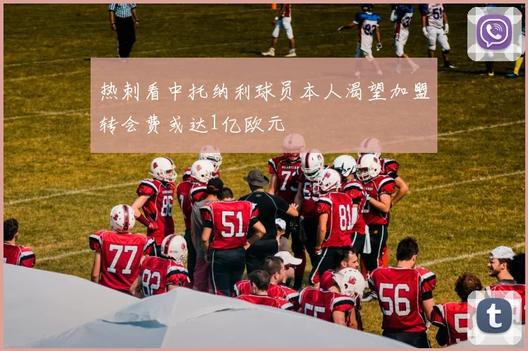 热刺看中托纳利球员本人渴望加盟转会费或达1亿欧元