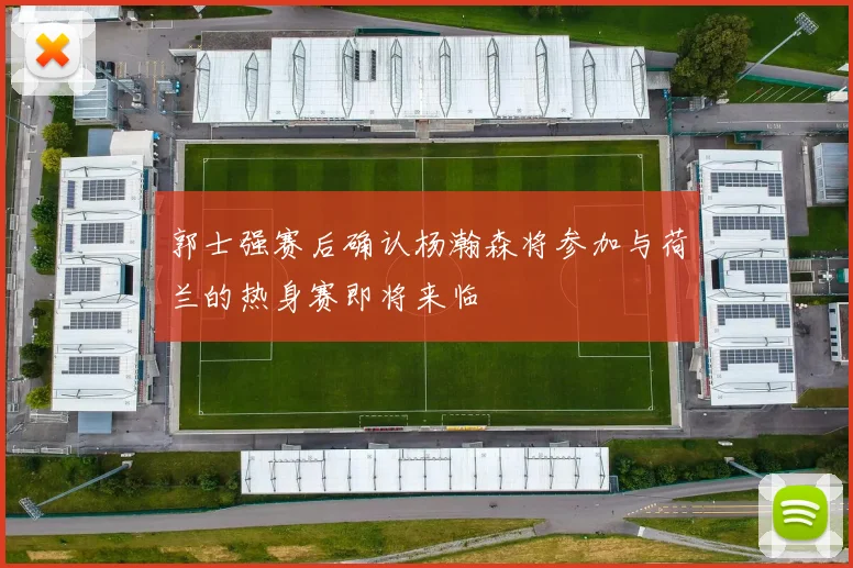 郭士强赛后确认杨瀚森将参加与荷兰的热身赛即将来临