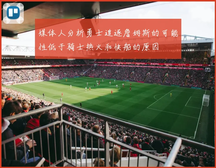 媒体人分析勇士追逐詹姆斯的可能性低于骑士热火和快船的原因