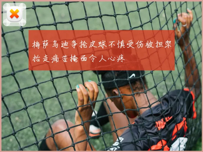 梅萨乌迪争抢皮球不慎受伤被担架抬走痛苦掩面令人心疼