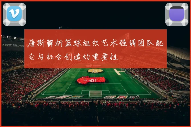 唐斯解析篮球组织艺术强调团队配合与机会创造的重要性